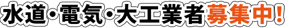 水道・電気・大工業者募集中！